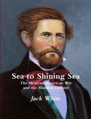 Kniha Sea to Shining Sea: the Mexican American War and the Manifest Destiny Jack White
