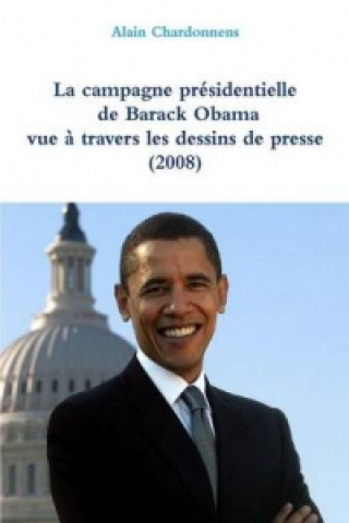Könyv Campagne Presidentielle De Barack Obama a Travers Les Dessins De Presse (2008) Alain Chardonnens