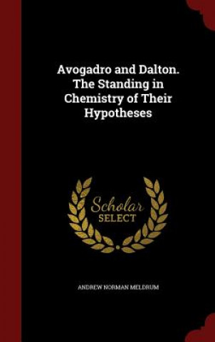 Kniha Avogadro and Dalton. the Standing in Chemistry of Their Hypotheses Andrew Norman Meldrum