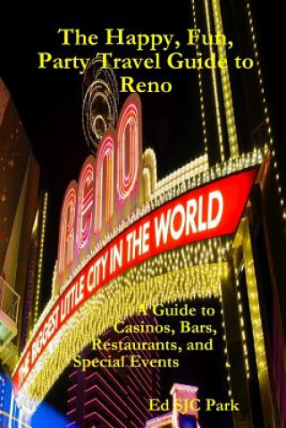 Kniha Happy, Fun, Party Travel Guide to Reno: A Guide to Casinos, Bars, Restaurants, and Special Events in Reno and Sparks Ed SJC Park