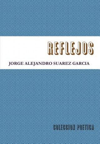 Kniha Reflejos-Coleccion Poetica- JORGE ALEJANDRO SUAREZ GARCIA