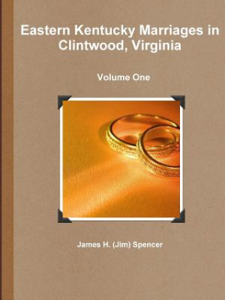 Könyv Eastern Kentucky Marriages in Clintwood, Virginia - Volume One James H. (Jim) Spencer