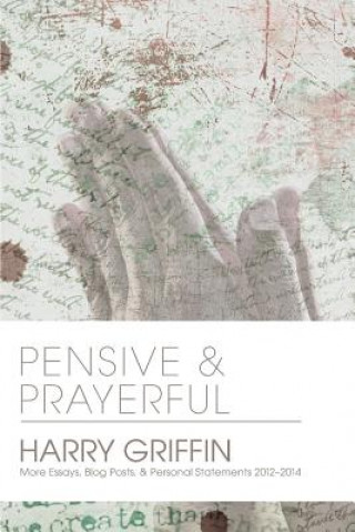Carte Pensive and Prayerful: More Essays, Blog Posts, and Personal Statements 2012-2014 Harry Griffin