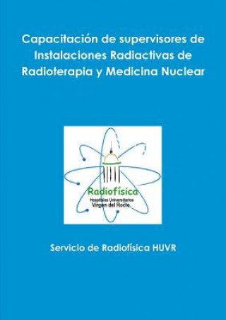 Kniha Capacitacion De Supervisores De Instalaciones Radiactivas De Radioterapia y Medicina Nuclear Servicio de Radiofisica HUVR