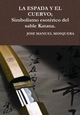 Kniha Espada Y El Cuervo; Simbolismo Esoterico Del Sable Katana. JOSE MANUEL MOSQUERA