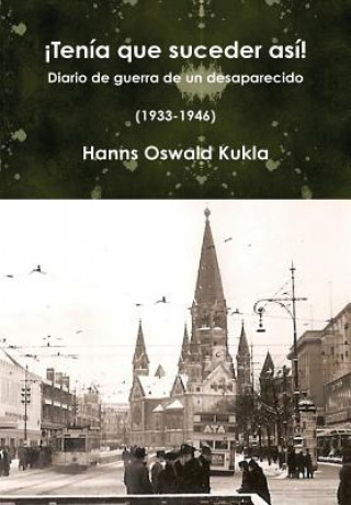 Kniha !Tenia Que Suceder Asi! Diario De Guerra De Un Desaparecido (1933-1946) Johannes Oswald Kukla