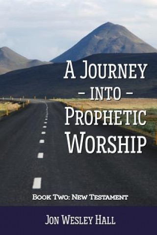 Carte Journey into Prophetic Worship. Book 2: New Testament Jon Wesley Hall
