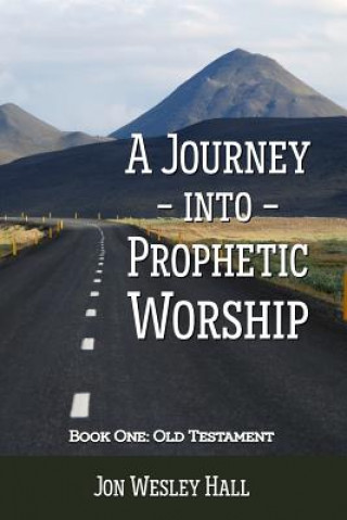 Könyv Journey into Prophetic Worship. Book 1: Old Testament Jon Wesley Hall