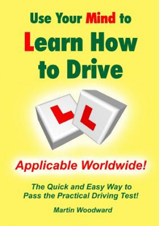 Kniha Use Your Mind to Learn How to Drive: the Quick and Easy Way to Pass the Practical Driving Test! Martin Woodward