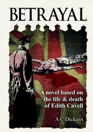 Carte Betrayal: A Novel Based on the Life of Edith Cavel A C Dickens