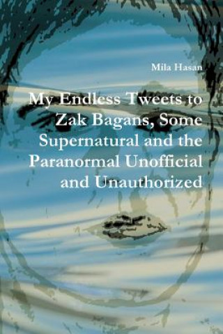 Kniha My Endless Tweets to Zak Bagans, Some Supernatural and the Paranormal Unofficial and Unauthorized Mila Hasan
