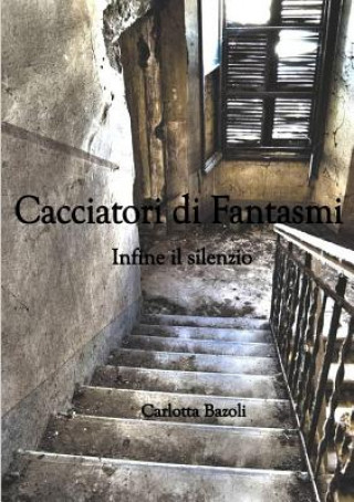 Könyv Cacciatori Di Fantasmi - Infine Il Silenzio Carlotta Bazoli