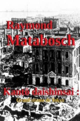 Könyv Kanto Daishinsai : Grand Seisme De Tokyo Raymond MATABOSCH