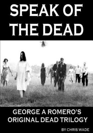 Książka Speak of the Dead: George A Romero's Original Dead Trilogy Chris Wade