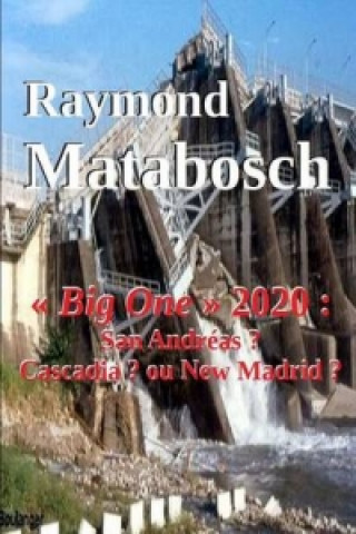 Книга " Big One " 2020 : San Andreas ? Cascadia ? Ou New Madrid ? Raymond MATABOSCH