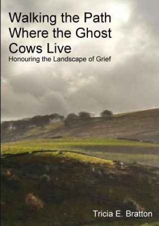 Knjiga Walking the Path Where the Ghost Cows Live: Honouring the Landscape of Grief Tricia E. Bratton