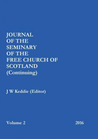 Könyv Journal of the Free Church of Scotland (Continuing) Seminary - Volume 2, 2016 J W Keddie (Editor)