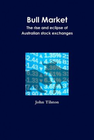 Kniha Bull Market the Rise and Eclipse of Australian Stock Exchanges John Tilston