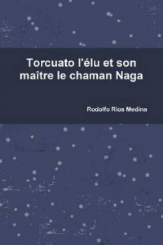 Livre Torcuato L'elu Et Son Maitre Le Chaman Naga Rodolfo Rios Medina