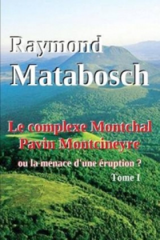 Книга Complexe Montchal-Pavin-Montcineyre Ou La Menace D'une Eruption ? Tome I. Raymond MATABOSCH