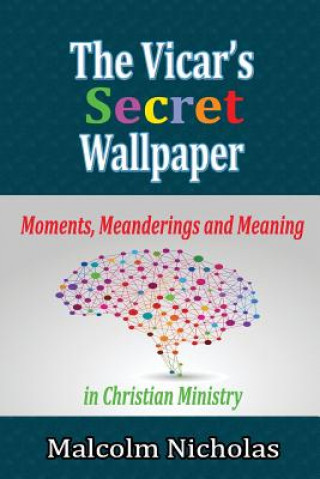 Knjiga Vicar's Secret Wallpaper: Moments, Meanderings and Meaning in Christian Ministry Malcolm Nicholas