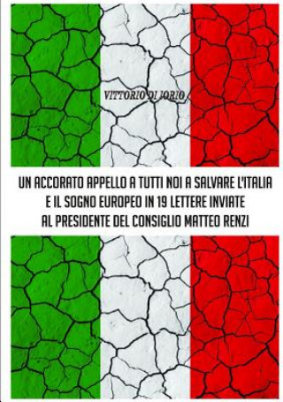 Carte Accorato Appello A Tutti Noi A Salvare L'Italia E Il Sogno Europeo in 19 Lettere Inviate Al Presidende Del Consiglio Matteo Renzi Vittorio Di Iorio