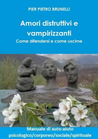 Könyv Amori Distruttivi e Vampirizzanti. Come Difendersi e Come Uscirne Pier Pietro Brunelli