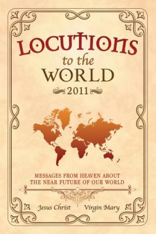 Kniha Locutions to the World 2011 - Messages from Heaven About the Near Future of Our World Jesus Christ