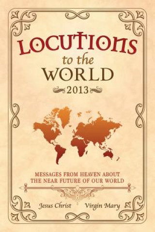 Книга Locutions to the World 2013 - Messages from Heaven About the Near Future of Our World Jesus Christ