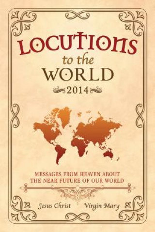 Kniha Locutions to the World 2014 - Messages from Heaven About the Near Future of Our World Jesus Christ