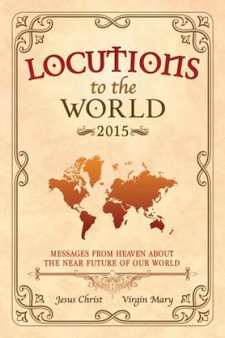 Kniha Locutions to the World 2015 - Messages from Heaven About the Near Future of Our World Jesus Christ
