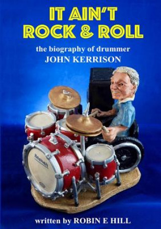 Книга It Ain't Rock & Roll: the Biography of Drummer John Kerrison Robin E. Hill