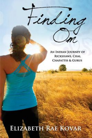 Carte Finding Om: an Indian Journey of Rickshaws, Chai, Chapattis & Gurus Elizabeth Rae Kovar