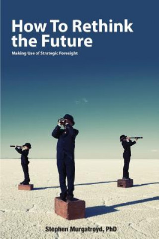 Carte How to Rethink the Future: Making Use of Strategic Foresight Stephen Murgatroyd