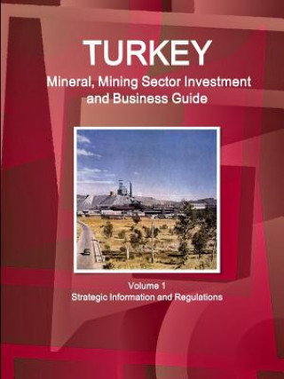 Carte Turkey Mineral, Mining Sector Investment and Business Guide Volume 1 Strategic Information and Regulations Inc IBP
