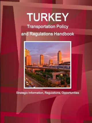 Kniha Turkey Transportation Policy and Regulations Handbook - Strategic Information, Regulations, Opportunities Inc IBP