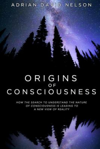 Książka Origins of Consciousness: How the Search to Understand the Nature of Consciousness is Leading to a New View of Reality Adrian David Nelson