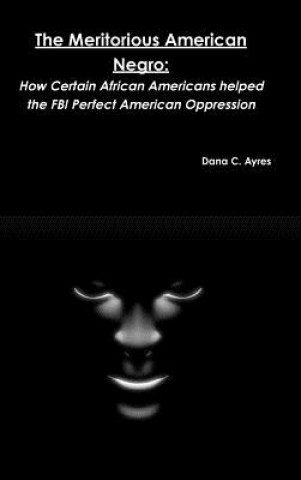 Kniha Meritorious American Negro: How Certain African Americans Helped the FBI Perfect American Oppression Dana C. Ayres