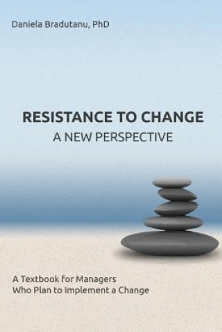 Könyv Resistance to Change - A New Perspective: A Textbook for Managers Who Plan to Implement a Change Daniela Bradutanu