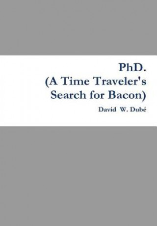 Kniha Phd. (A Time Traveler's Search for Bacon) David  W. Dube