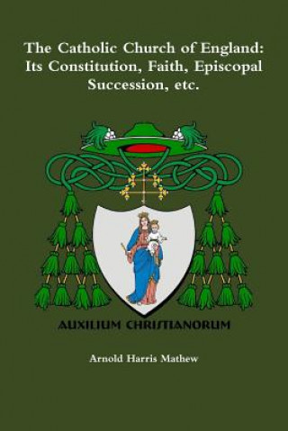 Carte Catholic Church of England: its Constitution, Faith, Episcopal Succession, Etc. Arnold Harris Mathew