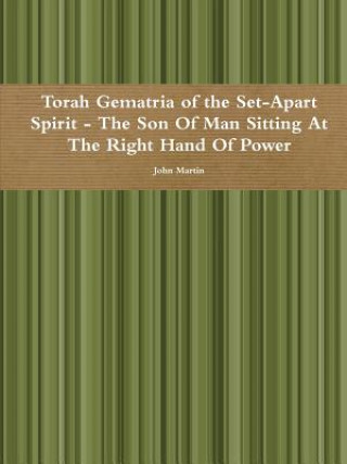 Kniha Torah Gematria of the Set-Apart Spirit - the Son of Man Sitting at the Right Hand of Power John Martin