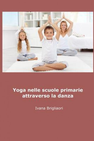 Libro Yoga Nelle Scuole Primarie Attraverso La Danza Ivana Brigliadori