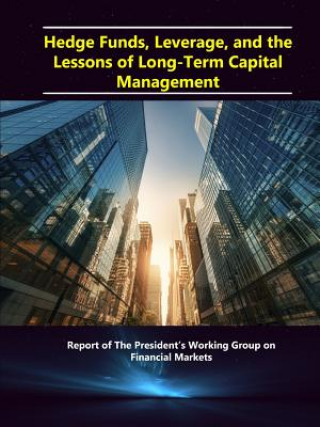 Carte Hedge Funds, Leverage, and the Lessons of Long-Term Capital Management - Report of the President's Working Group on Financial Markets Department of the Treasury