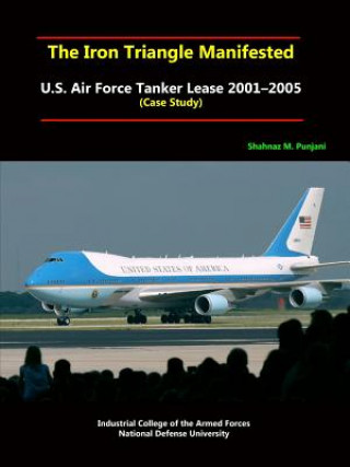 Knjiga Iron Triangle Manifested: U.S. Air Force Tanker Lease 2001-2005 (Case Study) National Defense University
