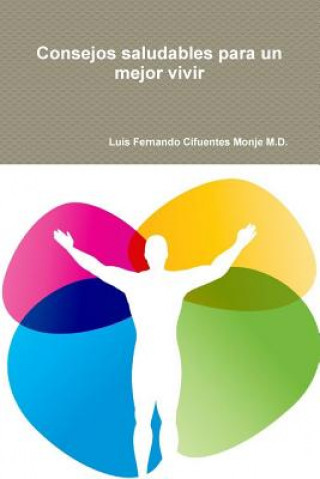 Kniha Consejos Saludables Para Un Mejor Vivir Luis Fernando Cifuentes Monje M.D.