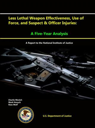 Kniha Less Lethal Weapon Effectiveness, Use of Force, and Suspect & Officer Injuries: A Five-Year Analysis (A Report to the National Institute of Justice) U.S. Department of Justice