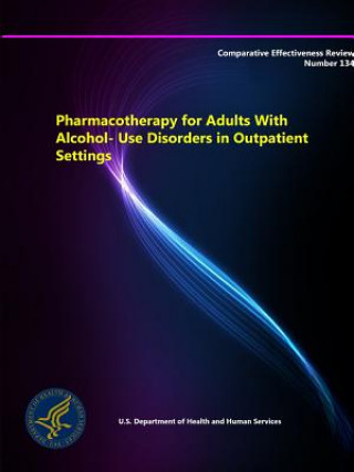 Kniha Pharmacotherapy for Adults with Alcohol-Use Disorders in Outpatient Settings - Comparative Effectiveness Review (Number 134) U.S. Department of Health and Human Services