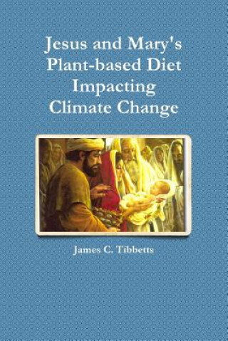 Kniha Jesus and Mary's Plant-Based Diet Impacting Climate Change James C. Tibbetts