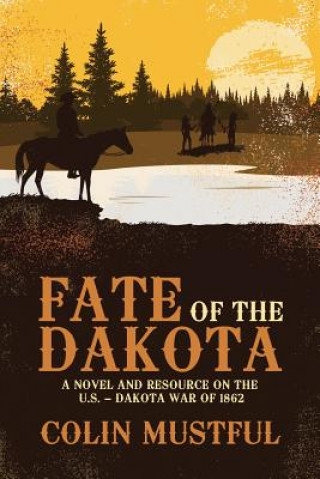 Book Fate of the Dakota:  A Novel and Resource on the U.S. - Dakota War of 1862 Colin Mustful